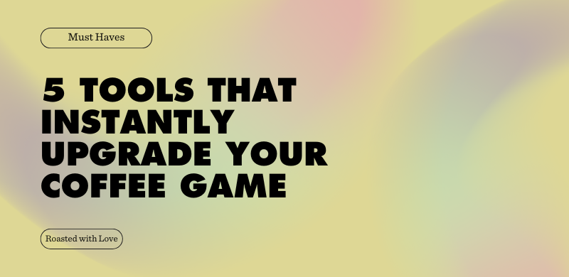 5 Tools That Instantly Upgrade Your Coffee Game