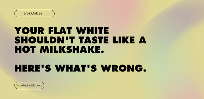 Your Flat White Shouldn't Taste Like A Hot Milkshake. Here's What's Wrong.